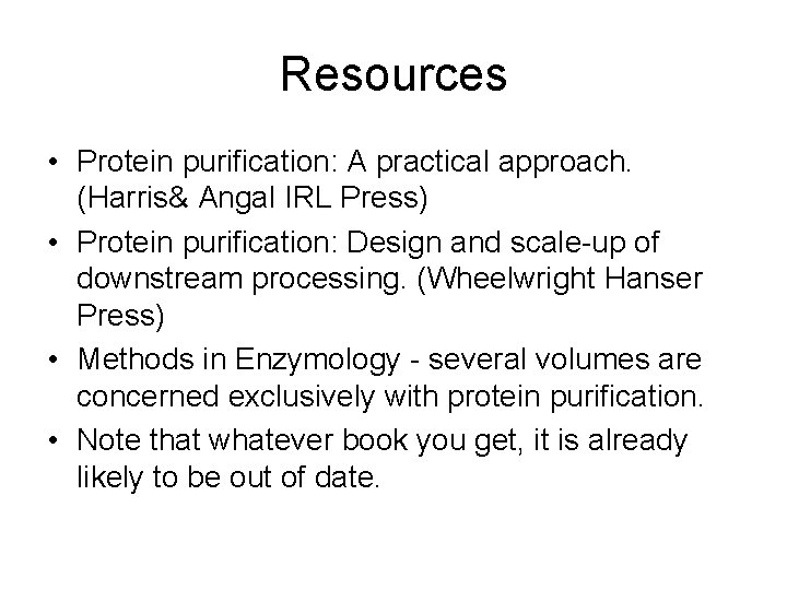 Resources • Protein purification: A practical approach. (Harris& Angal IRL Press) • Protein purification: