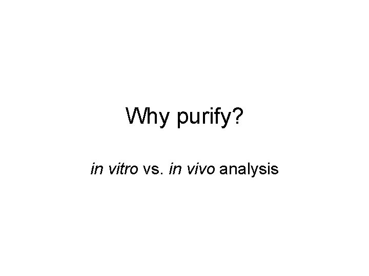 Why purify? in vitro vs. in vivo analysis 