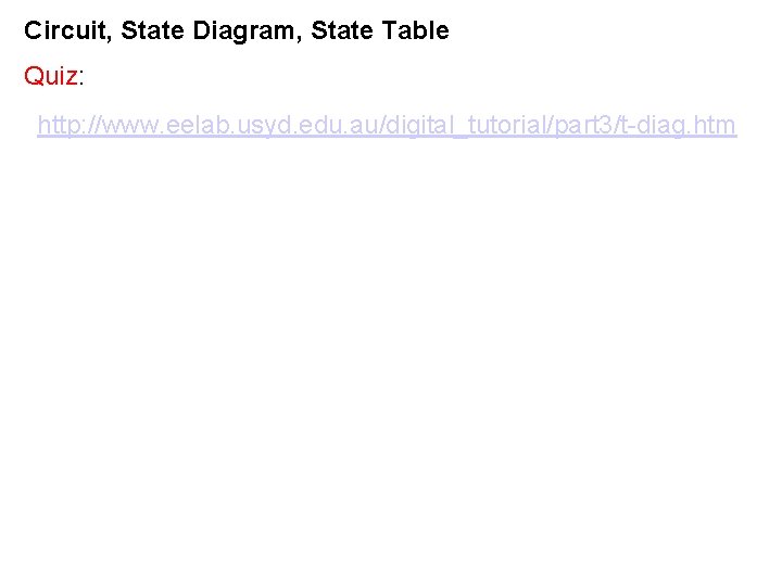 Circuit, State Diagram, State Table Quiz: http: //www. eelab. usyd. edu. au/digital_tutorial/part 3/t-diag. htm Circuit, State Diagram, State Table Quiz: http: //www. eelab. usyd. edu. au/digital_tutorial/part 3/t-diag. htm