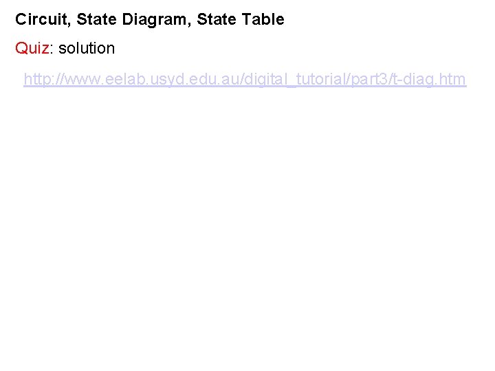 Circuit, State Diagram, State Table Quiz: solution http: //www. eelab. usyd. edu. au/digital_tutorial/part 3/t-diag. Circuit, State Diagram, State Table Quiz: solution http: //www. eelab. usyd. edu. au/digital_tutorial/part 3/t-diag.