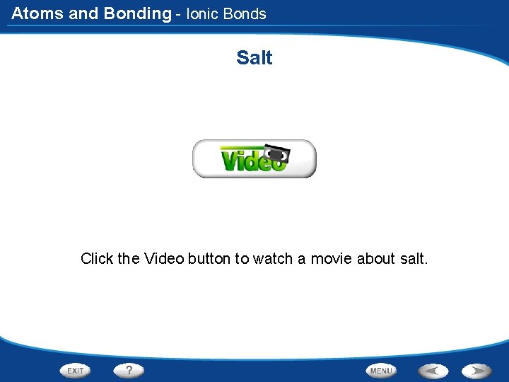 Atoms and Bonding - Ionic Bonds Salt Click the Video button to watch a