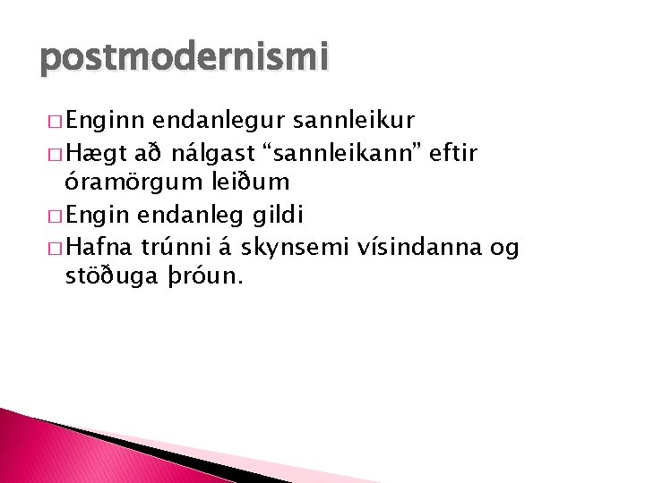 postmodernismi � Enginn endanlegur sannleikur � Hægt að nálgast “sannleikann” eftir óramörgum leiðum �