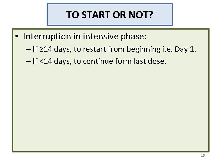 TO START OR NOT? • Interruption in intensive phase: – If ≥ 14 days,