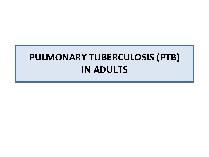 PULMONARY TUBERCULOSIS (PTB) IN ADULTS 