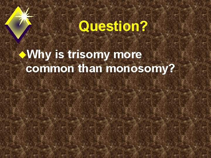 Question? u. Why is trisomy more common than monosomy? 