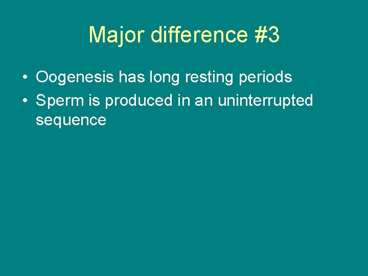 Major difference #3 • Oogenesis has long resting periods • Sperm is produced in