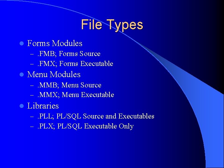 File Types l Forms Modules –. FMB; Forms Source –. FMX; Forms Executable l