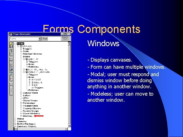 Forms Components Windows - Displays canvases. - Form can have multiple windows. - Modal;