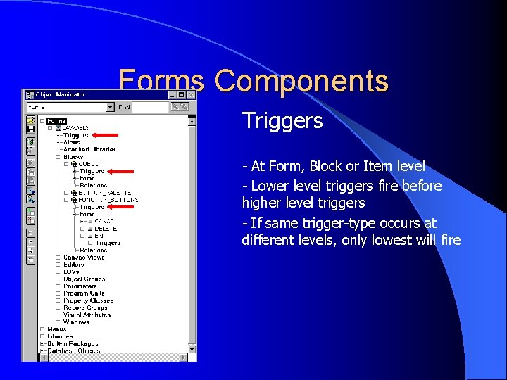 Forms Components Triggers - At Form, Block or Item level - Lower level triggers