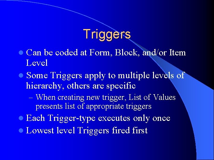 Triggers l Can be coded at Form, Block, and/or Item Level l Some Triggers