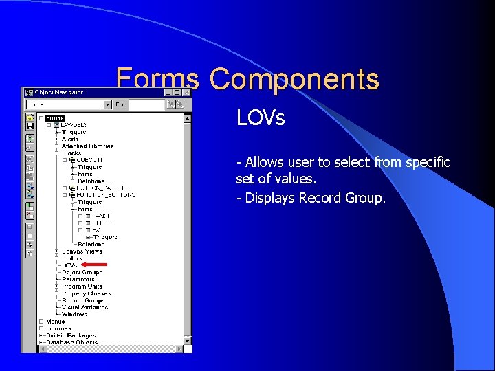 Forms Components LOVs - Allows user to select from specific set of values. -