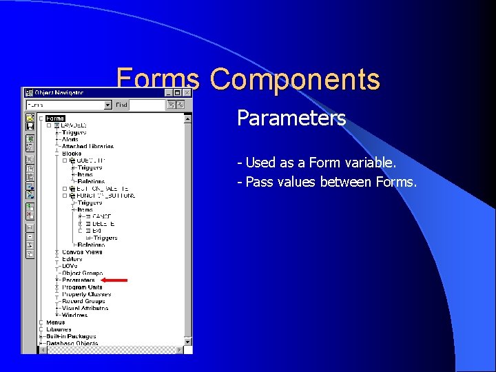 Forms Components Parameters - Used as a Form variable. - Pass values between Forms.