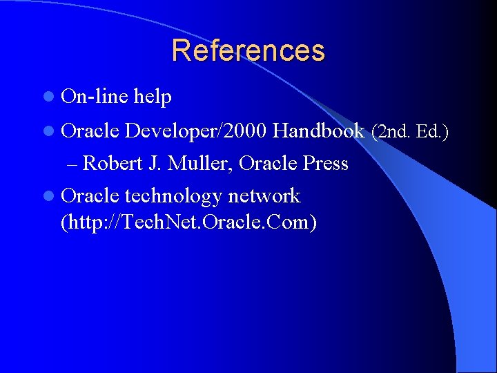 References l On-line l Oracle help Developer/2000 Handbook (2 nd. Ed. ) – Robert