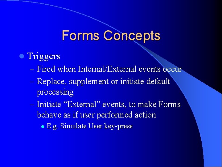 Forms Concepts l Triggers – Fired when Internal/External events occur – Replace, supplement or