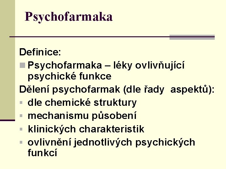 Psychofarmaka Definice: n Psychofarmaka – léky ovlivňující psychické funkce Dělení psychofarmak (dle řady aspektů):