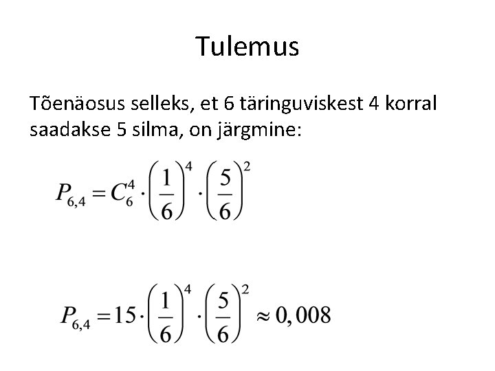 Tulemus Tõenäosus selleks, et 6 täringuviskest 4 korral saadakse 5 silma, on järgmine: 