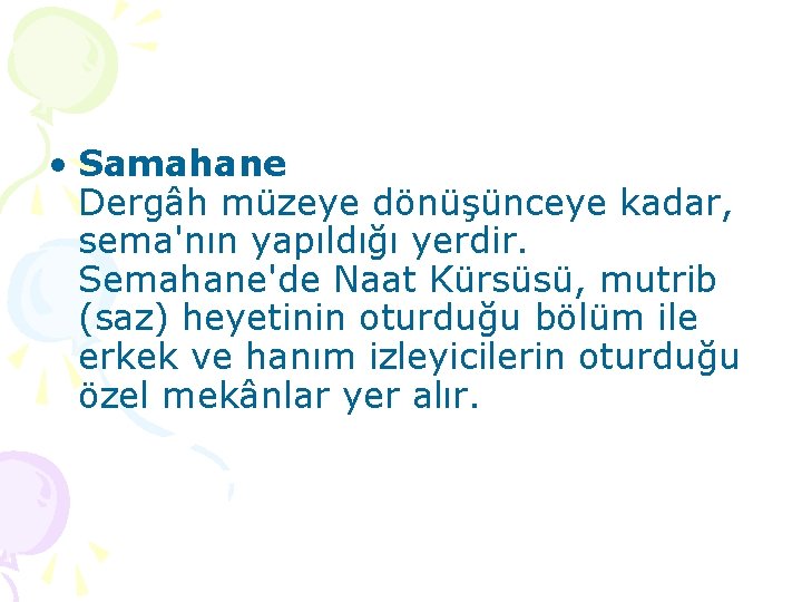  • Samahane Dergâh müzeye dönüşünceye kadar, sema'nın yapıldığı yerdir. Semahane'de Naat Kürsüsü, mutrib