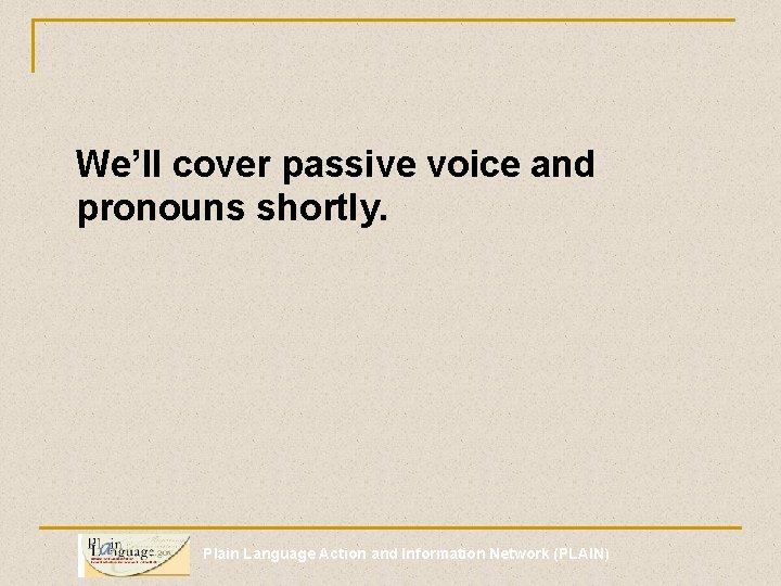 We’ll cover passive voice and pronouns shortly. Plain Language Action and Information Network (PLAIN)