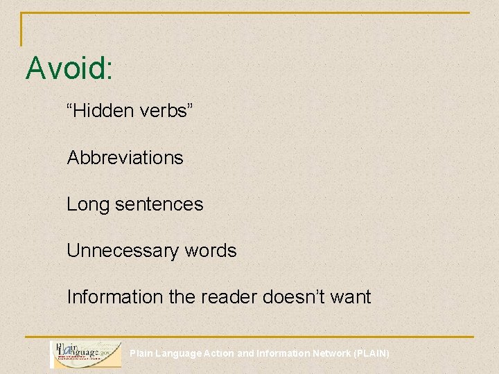 Avoid: “Hidden verbs” Abbreviations Long sentences Unnecessary words Information the reader doesn’t want Plain