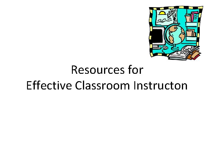 Resources for Effective Classroom Instructon 