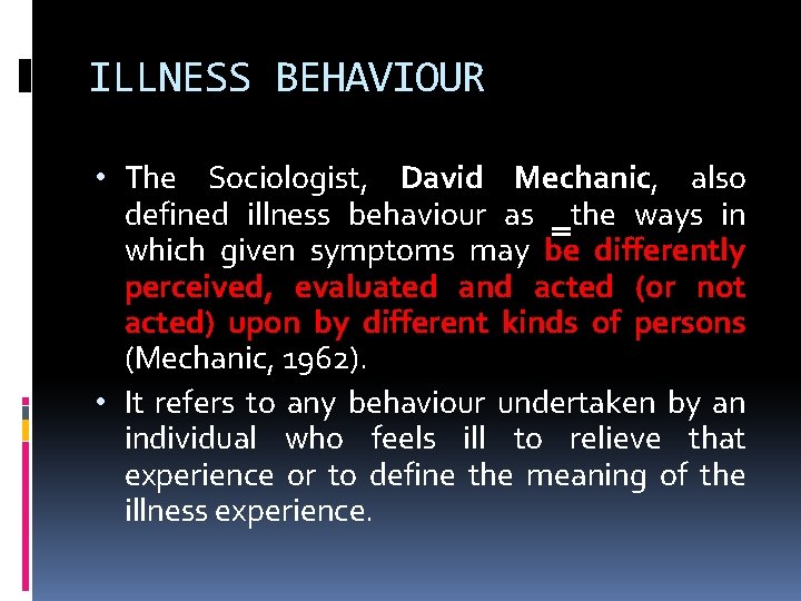 ILLNESS BEHAVIOUR • The Sociologist, David Mechanic, also defined illness behaviour as ‗the ways