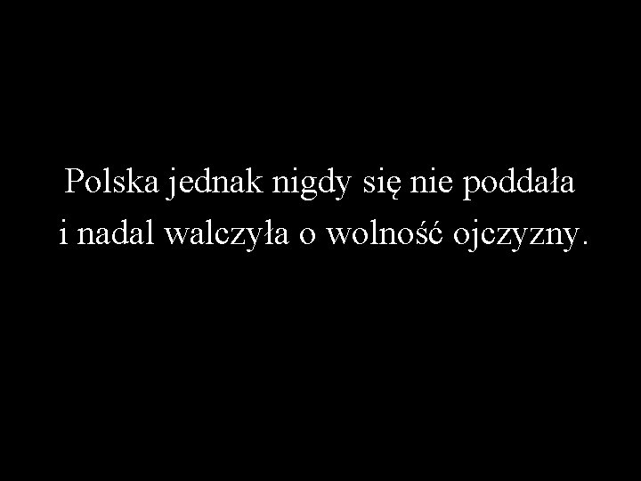 Polska jednak nigdy się nie poddała i nadal walczyła o wolność ojczyzny. 