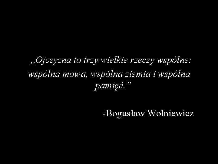  , , Ojczyzna to trzy wielkie rzeczy wspólne: wspólna mowa, wspólna ziemia i