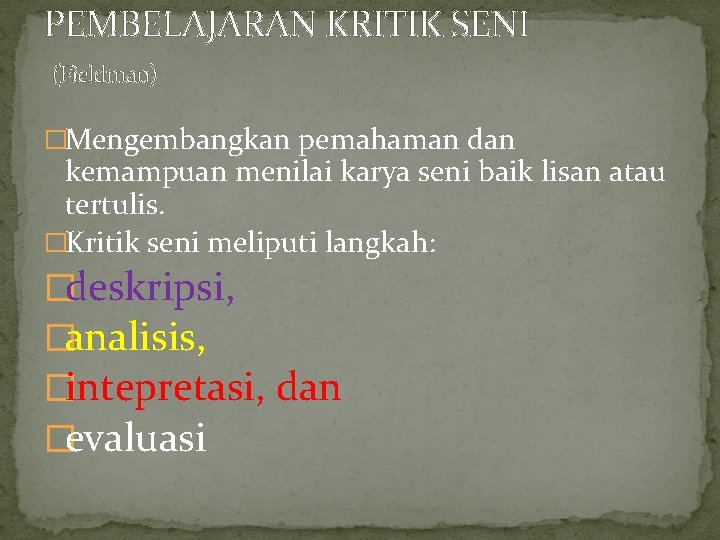 PEMBELAJARAN KRITIK SENI (Fieldman) �Mengembangkan pemahaman dan kemampuan menilai karya seni baik lisan atau