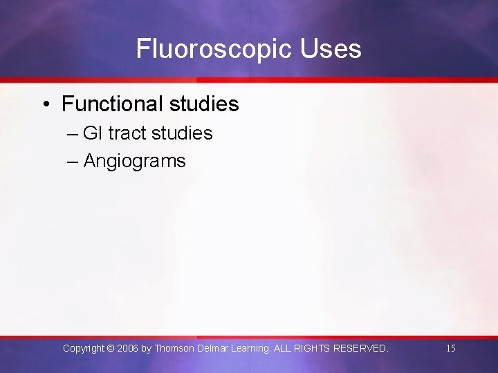 Fluoroscopic Uses • Functional studies – GI tract studies – Angiograms Copyright © 2006