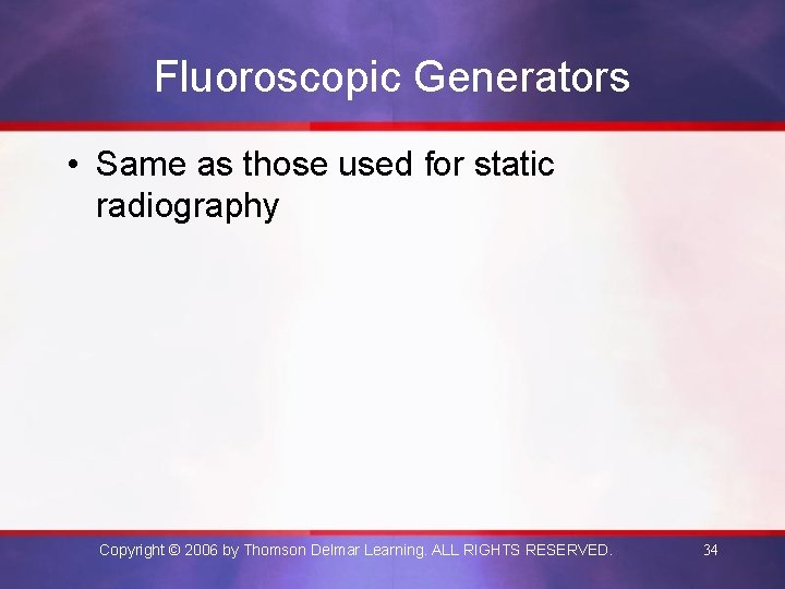 Fluoroscopic Generators • Same as those used for static radiography Copyright © 2006 by