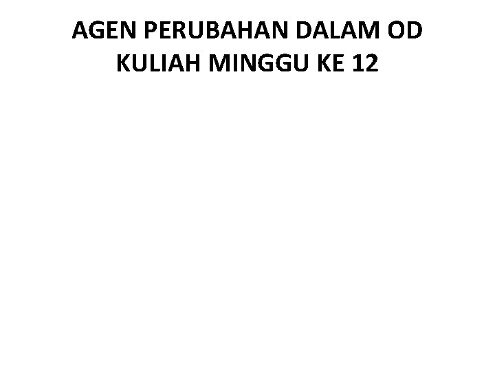 AGEN PERUBAHAN DALAM OD KULIAH MINGGU KE 12 