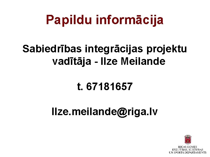 Papildu informācija Sabiedrības integrācijas projektu vadītāja - Ilze Meilande t. 67181657 Ilze. meilande@riga. lv