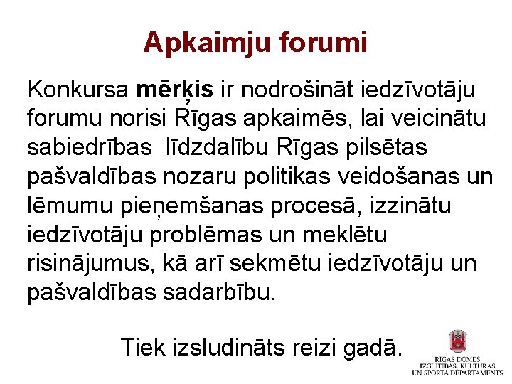 Apkaimju forumi Konkursa mērķis ir nodrošināt iedzīvotāju forumu norisi Rīgas apkaimēs, lai veicinātu sabiedrības