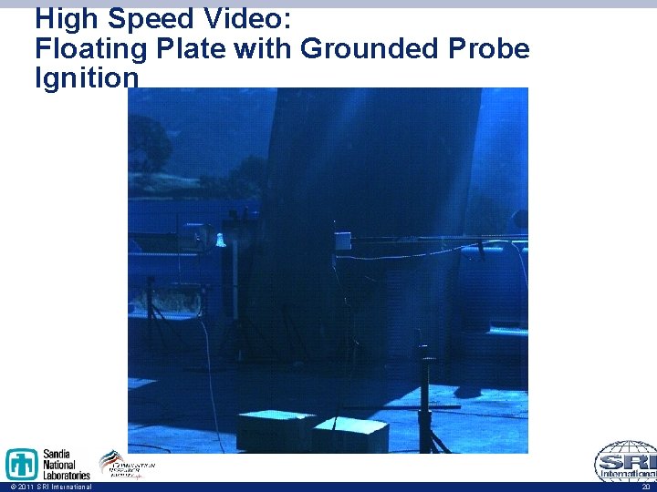 High Speed Video: Floating Plate with Grounded Probe Ignition © 2011 SRI International 20