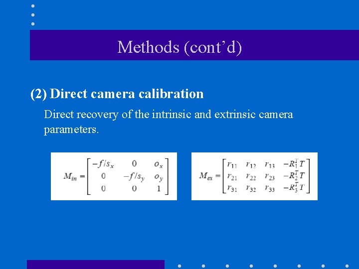 Methods (cont’d) (2) Direct camera calibration Direct recovery of the intrinsic and extrinsic camera