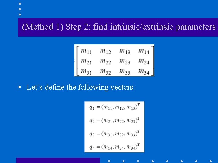 (Method 1) Step 2: find intrinsic/extrinsic parameters • Let’s define the following vectors: 