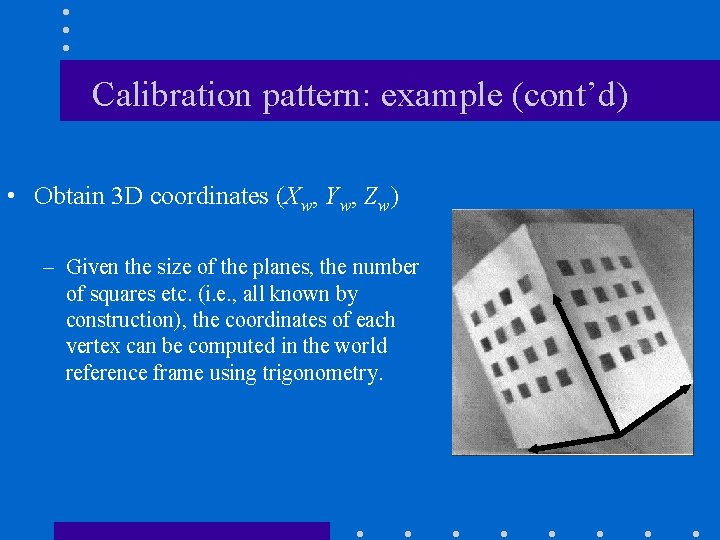 Calibration pattern: example (cont’d) • Obtain 3 D coordinates (Xw, Yw, Zw) – Given