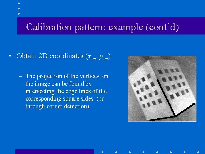 Calibration pattern: example (cont’d) • Obtain 2 D coordinates (xim, yim) – The projection
