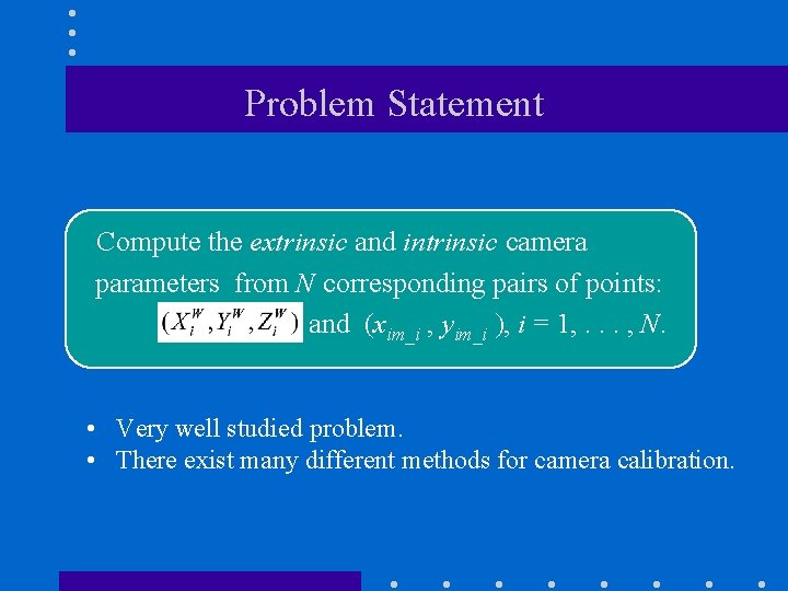 Problem Statement Compute the extrinsic and intrinsic camera parameters from N corresponding pairs of