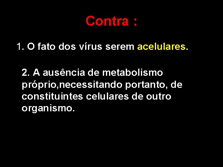 Contra : 1. O fato dos vírus serem acelulares. 2. A ausência de metabolismo