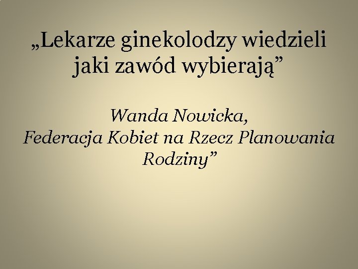 „Lekarze ginekolodzy wiedzieli jaki zawód wybierają” Wanda Nowicka, Federacja Kobiet na Rzecz Planowania Rodziny”