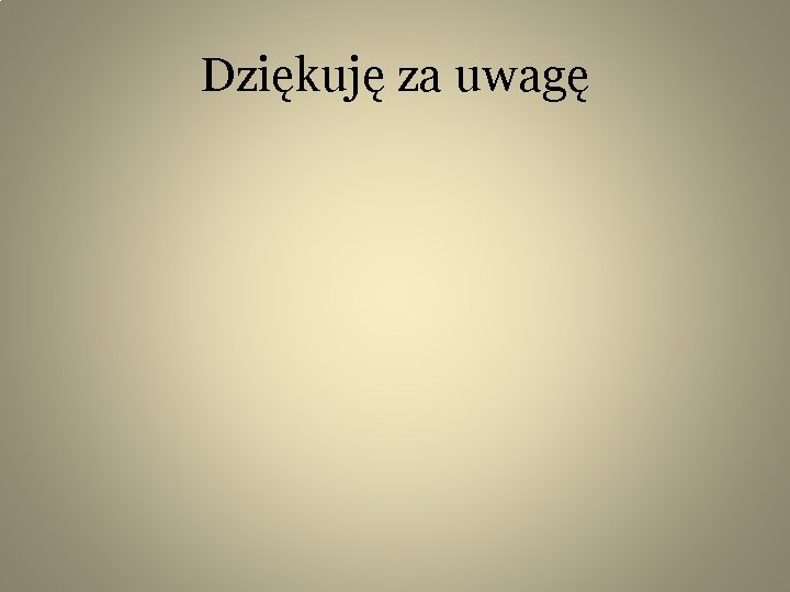 Dziękuję za uwagę 