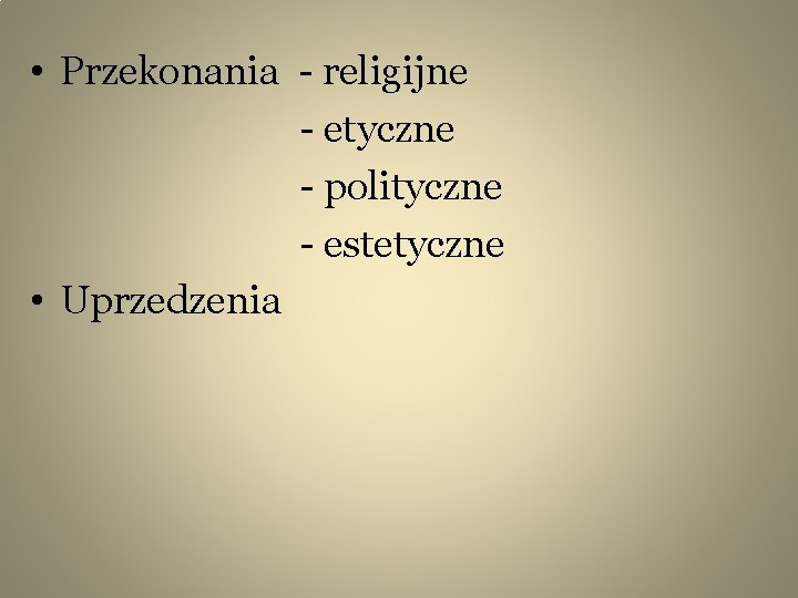  • Przekonania - religijne - etyczne - polityczne - estetyczne • Uprzedzenia 
