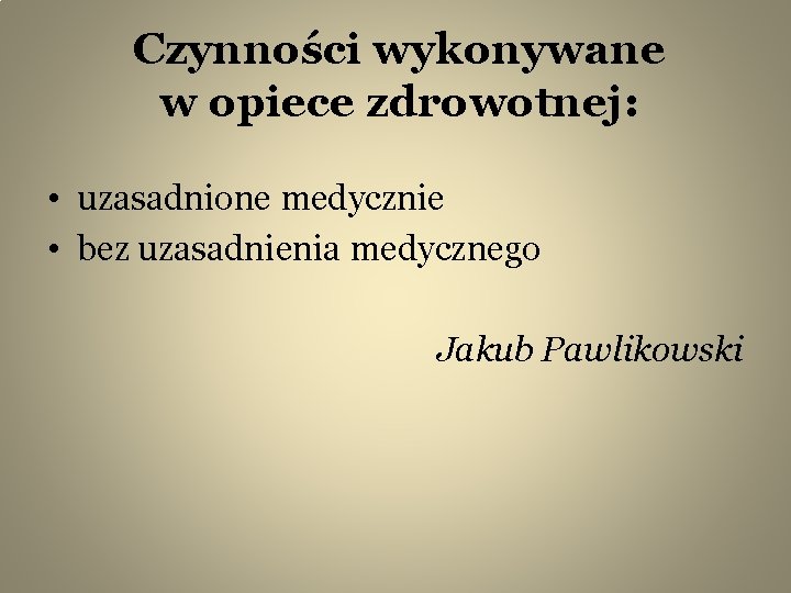 Czynności wykonywane w opiece zdrowotnej: • uzasadnione medycznie • bez uzasadnienia medycznego Jakub Pawlikowski