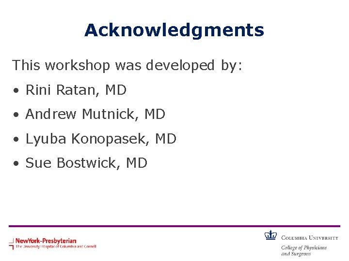 Acknowledgments This workshop was developed by: • Rini Ratan, MD • Andrew Mutnick, MD