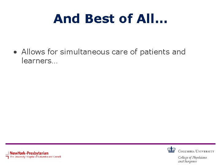 And Best of All… • Allows for simultaneous care of patients and learners… 