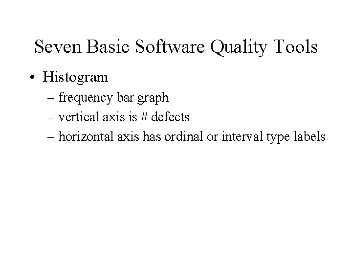 Seven Basic Software Quality Tools • Histogram – frequency bar graph – vertical axis