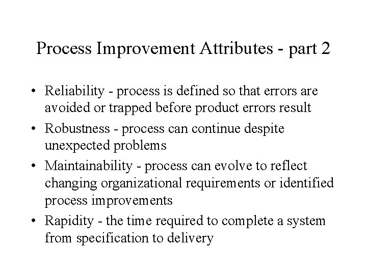 Process Improvement Attributes - part 2 • Reliability - process is defined so that