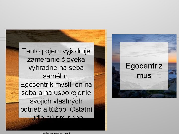 Tento pojem vyjadruje zameranie človeka výhradne na seba samého. Egocentrik myslí len na seba