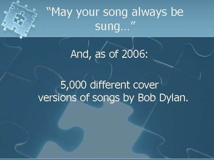 “May your song always be sung…” And, as of 2006: 5, 000 different cover